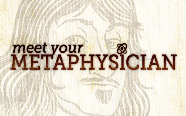 Meet Your Metaphysician